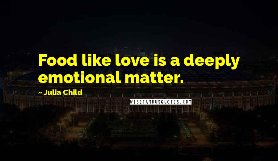 Julia Child Quotes: Food like love is a deeply emotional matter.