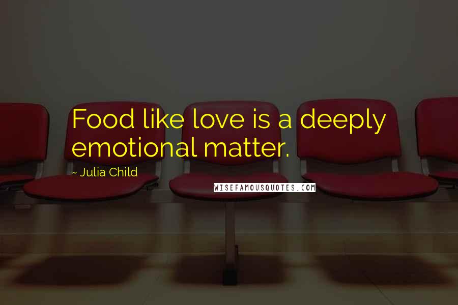 Julia Child Quotes: Food like love is a deeply emotional matter.