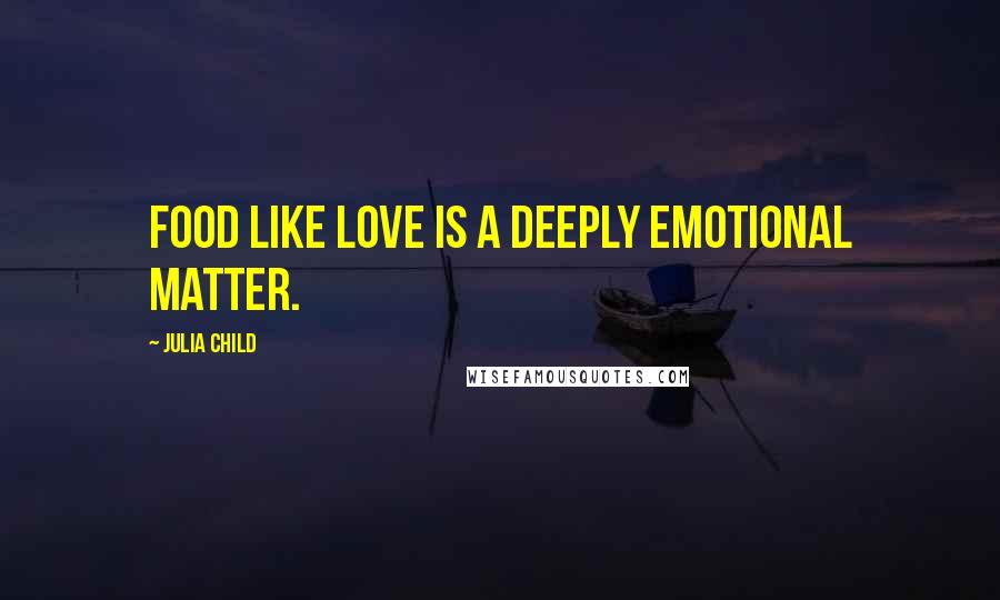 Julia Child Quotes: Food like love is a deeply emotional matter.