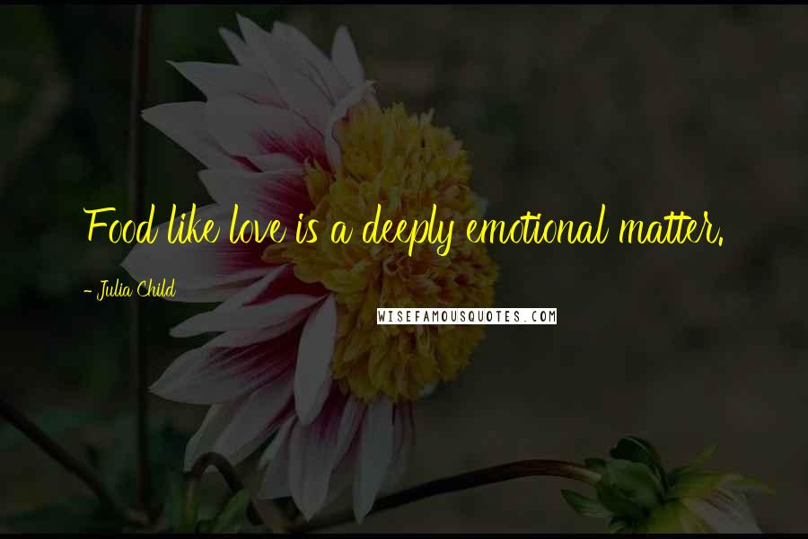 Julia Child Quotes: Food like love is a deeply emotional matter.