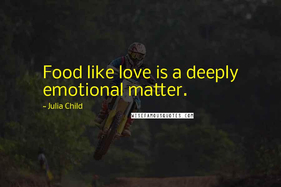 Julia Child Quotes: Food like love is a deeply emotional matter.