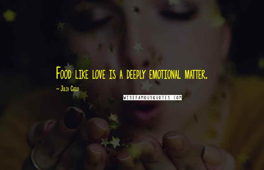 Julia Child Quotes: Food like love is a deeply emotional matter.