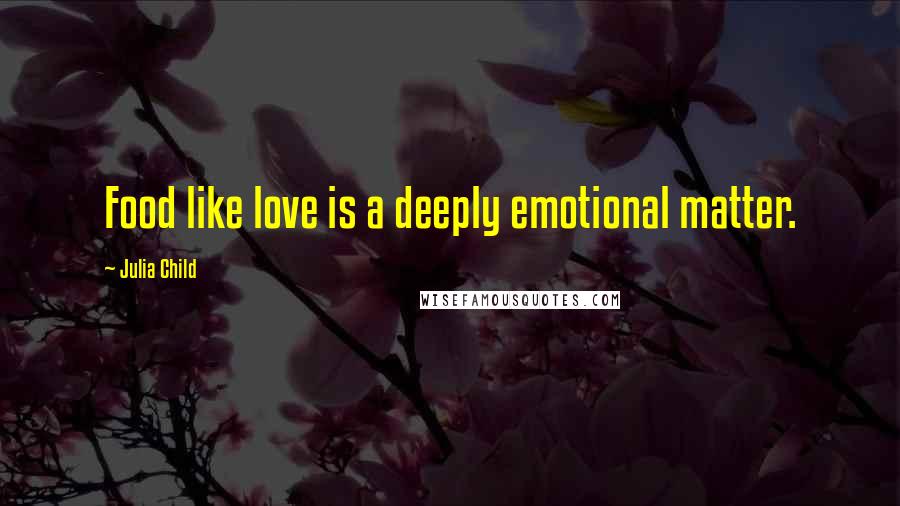 Julia Child Quotes: Food like love is a deeply emotional matter.