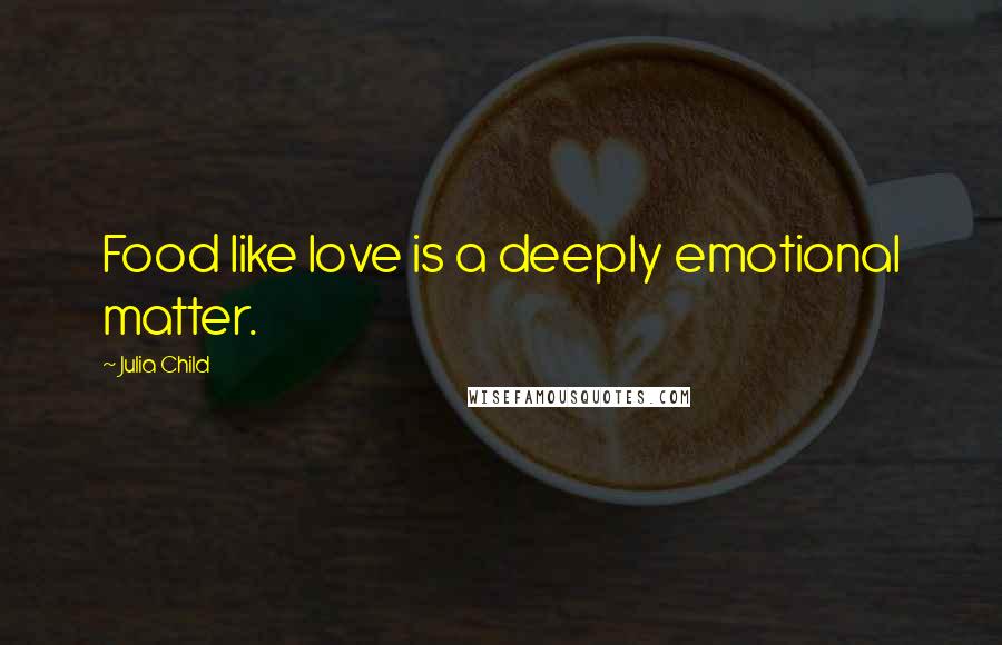 Julia Child Quotes: Food like love is a deeply emotional matter.