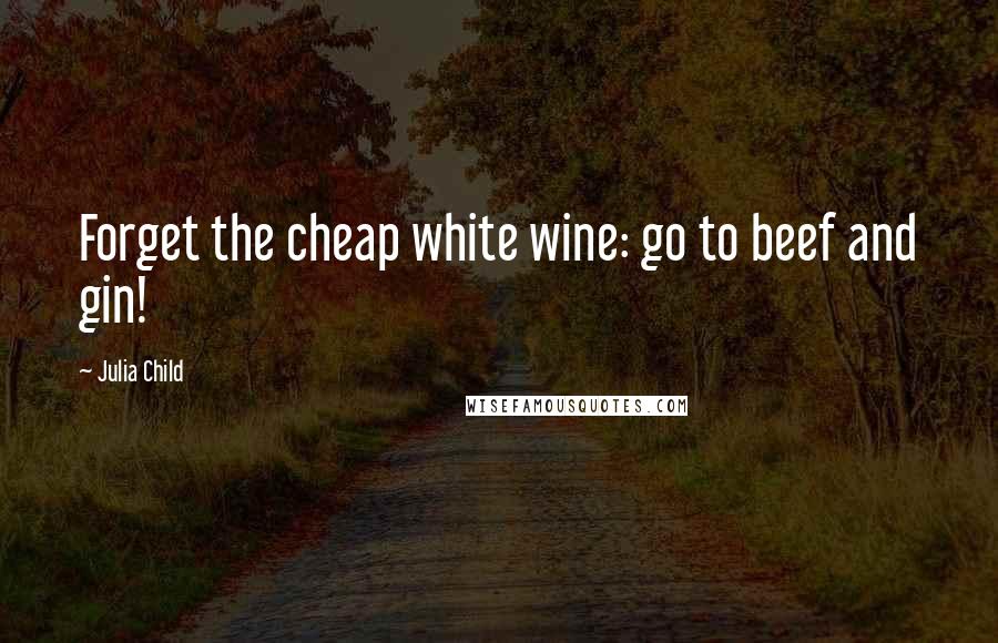 Julia Child Quotes: Forget the cheap white wine: go to beef and gin!