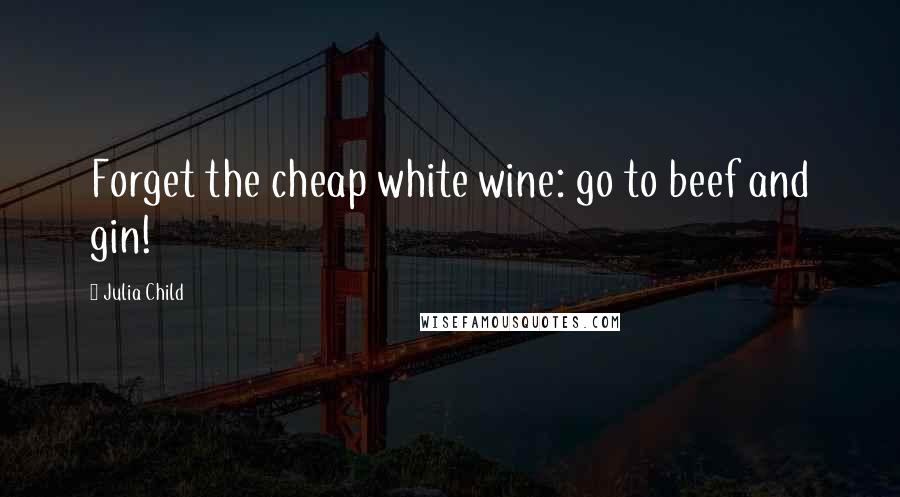Julia Child Quotes: Forget the cheap white wine: go to beef and gin!