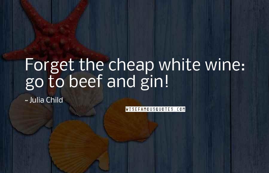 Julia Child Quotes: Forget the cheap white wine: go to beef and gin!