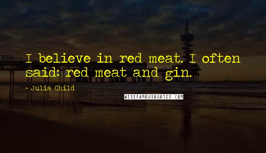 Julia Child Quotes: I believe in red meat. I often said: red meat and gin.