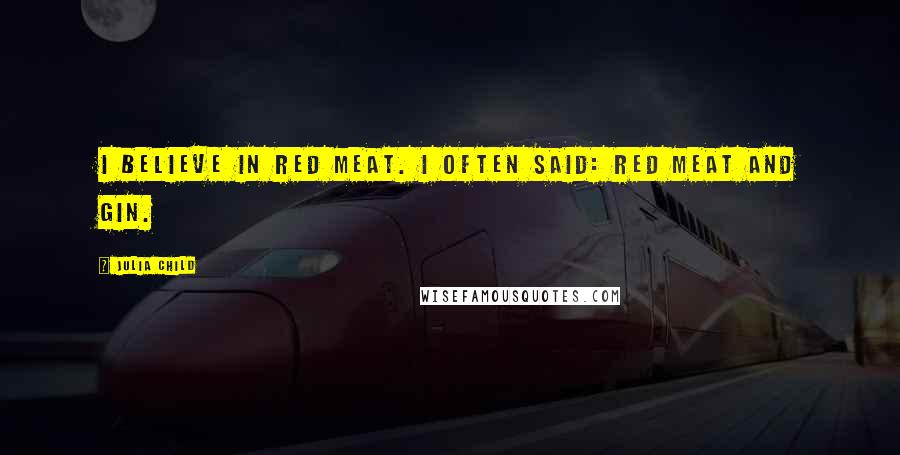 Julia Child Quotes: I believe in red meat. I often said: red meat and gin.