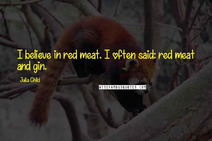 Julia Child Quotes: I believe in red meat. I often said: red meat and gin.