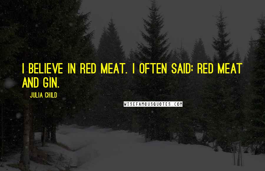 Julia Child Quotes: I believe in red meat. I often said: red meat and gin.