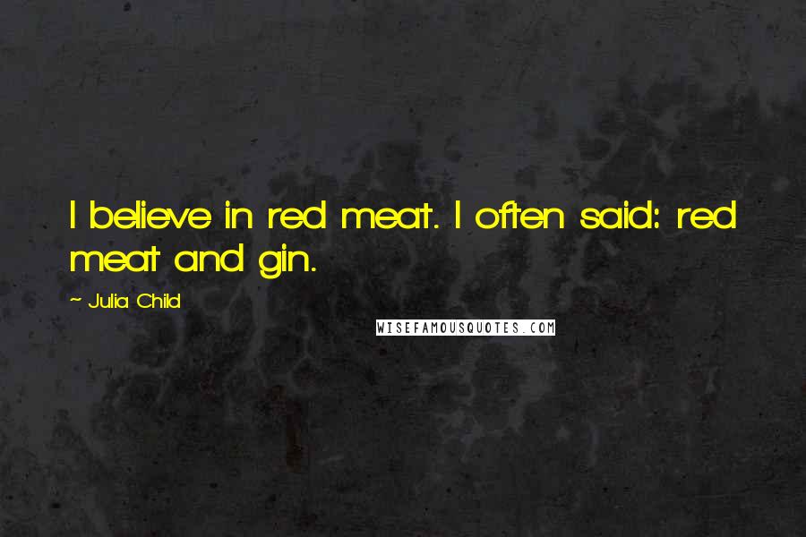 Julia Child Quotes: I believe in red meat. I often said: red meat and gin.