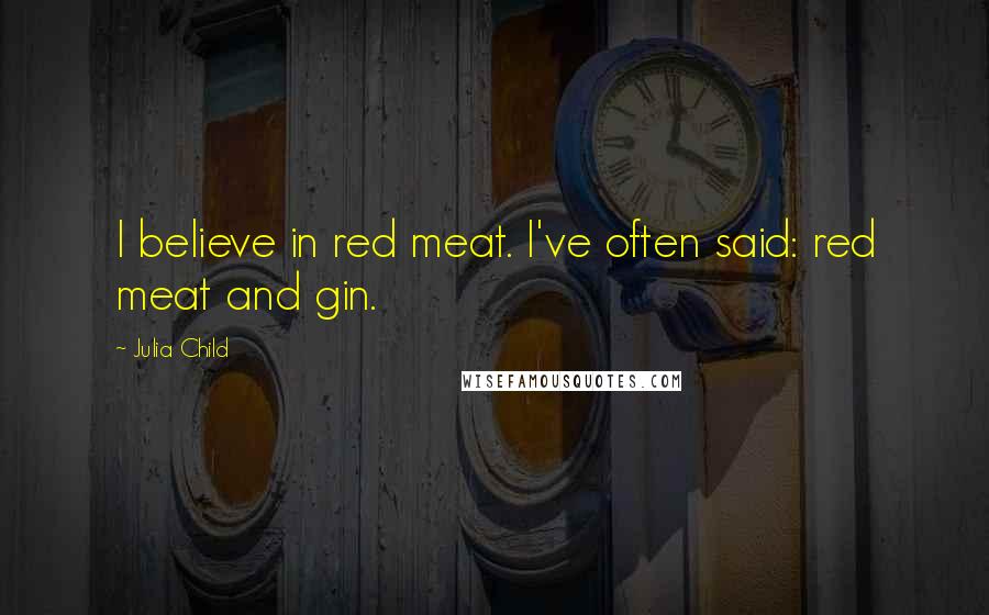 Julia Child Quotes: I believe in red meat. I've often said: red meat and gin.