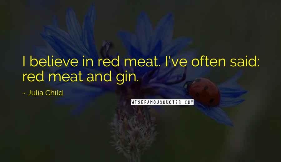 Julia Child Quotes: I believe in red meat. I've often said: red meat and gin.