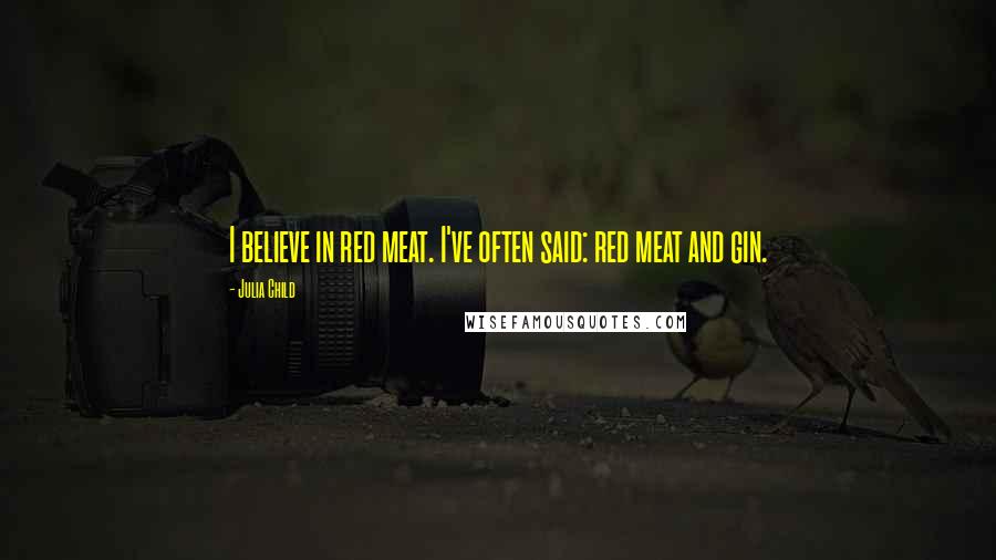 Julia Child Quotes: I believe in red meat. I've often said: red meat and gin.