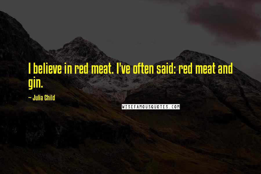 Julia Child Quotes: I believe in red meat. I've often said: red meat and gin.