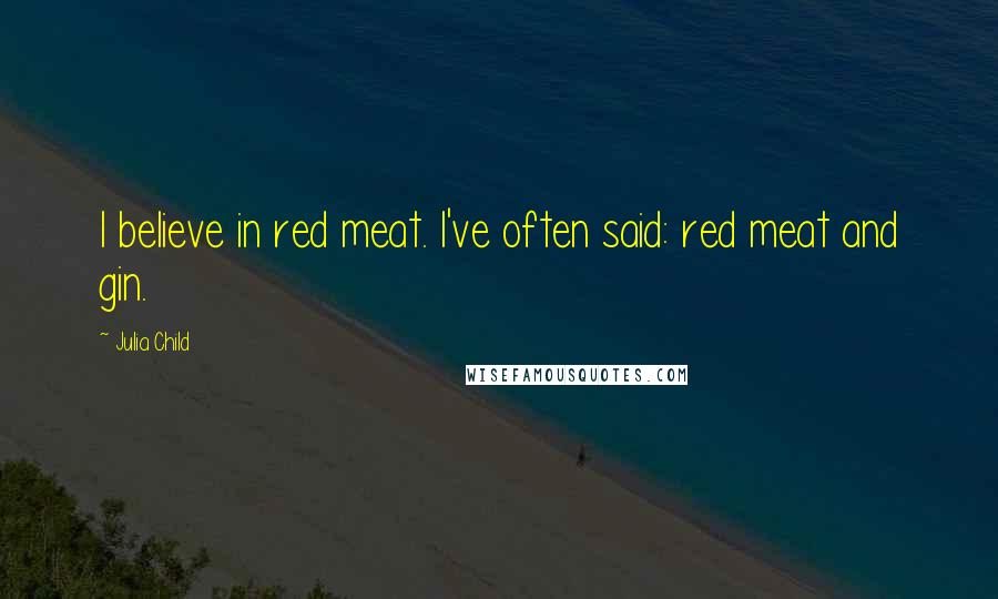 Julia Child Quotes: I believe in red meat. I've often said: red meat and gin.