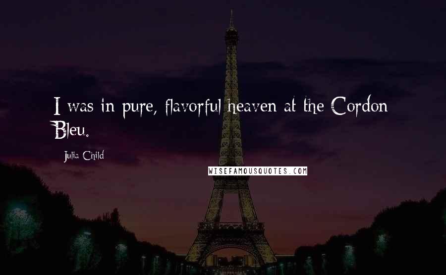 Julia Child Quotes: I was in pure, flavorful heaven at the Cordon Bleu.