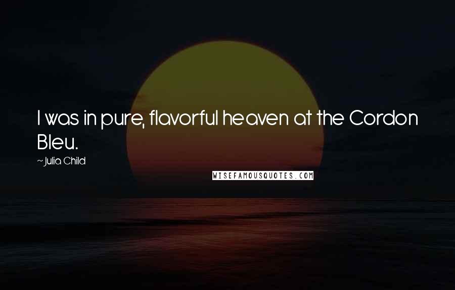 Julia Child Quotes: I was in pure, flavorful heaven at the Cordon Bleu.