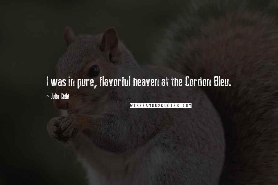 Julia Child Quotes: I was in pure, flavorful heaven at the Cordon Bleu.