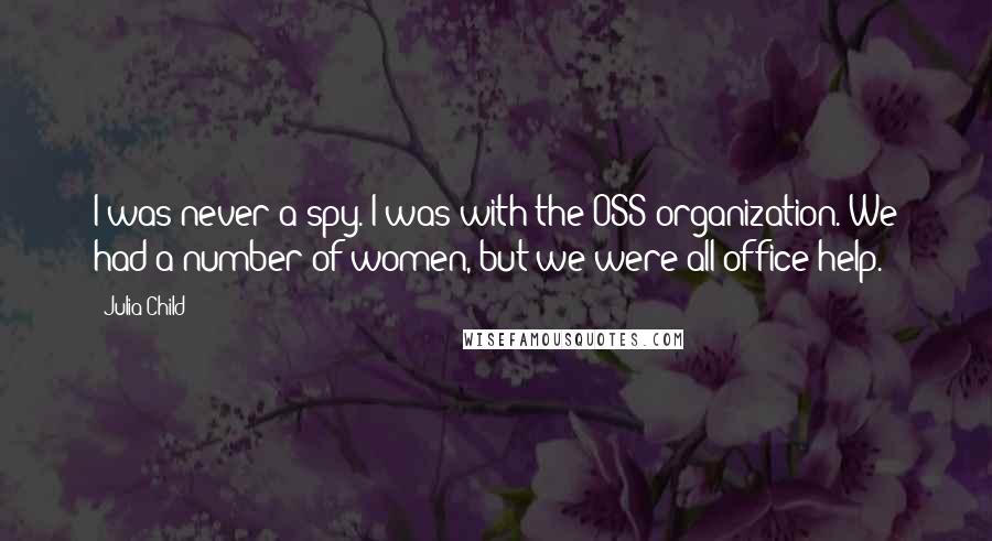 Julia Child Quotes: I was never a spy. I was with the OSS organization. We had a number of women, but we were all office help.