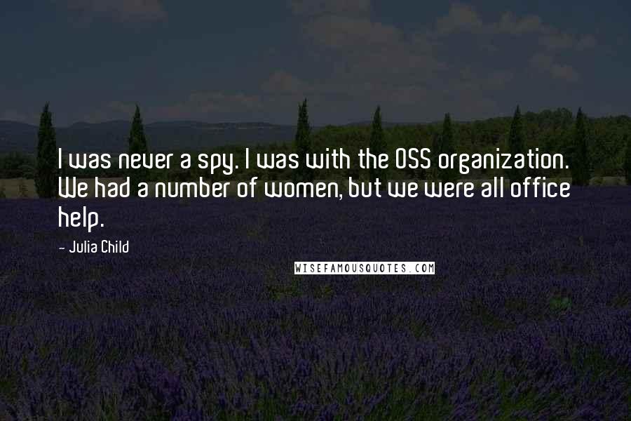 Julia Child Quotes: I was never a spy. I was with the OSS organization. We had a number of women, but we were all office help.