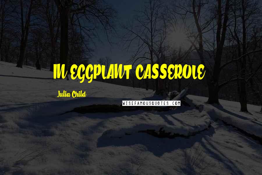 Julia Child Quotes: IN EGGPLANT CASSEROLE,