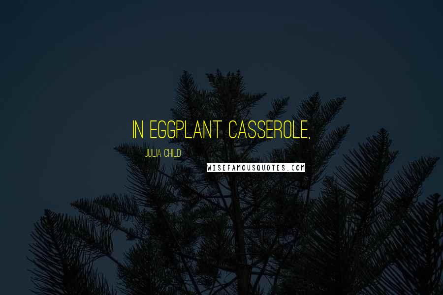 Julia Child Quotes: IN EGGPLANT CASSEROLE,