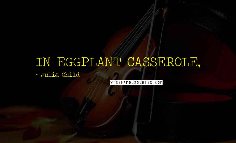 Julia Child Quotes: IN EGGPLANT CASSEROLE,