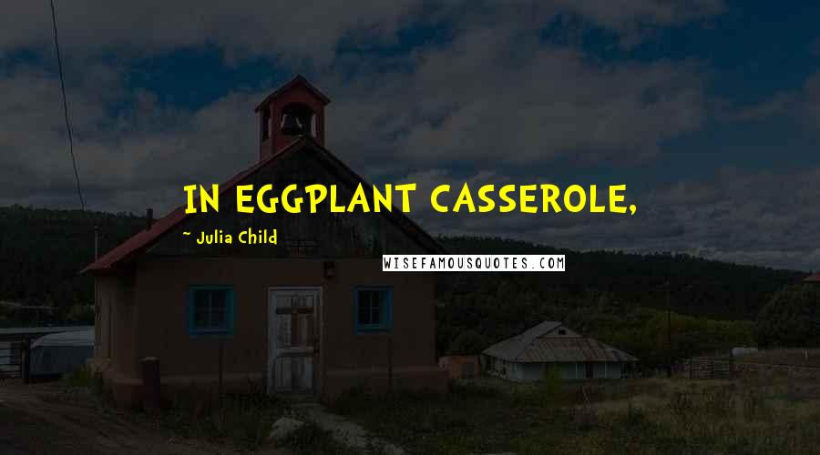 Julia Child Quotes: IN EGGPLANT CASSEROLE,