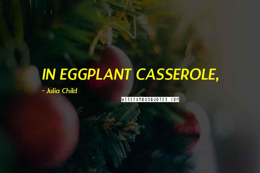 Julia Child Quotes: IN EGGPLANT CASSEROLE,