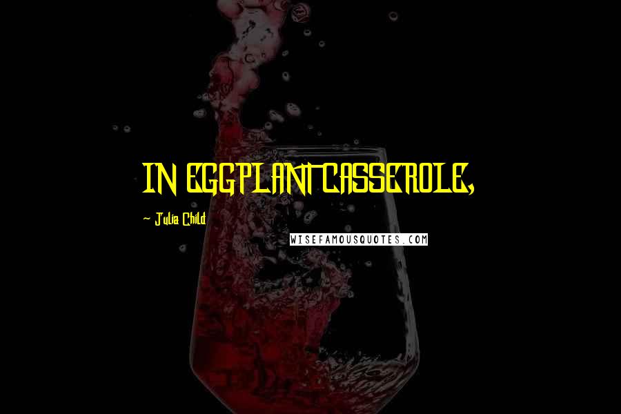 Julia Child Quotes: IN EGGPLANT CASSEROLE,
