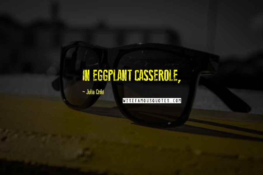 Julia Child Quotes: IN EGGPLANT CASSEROLE,