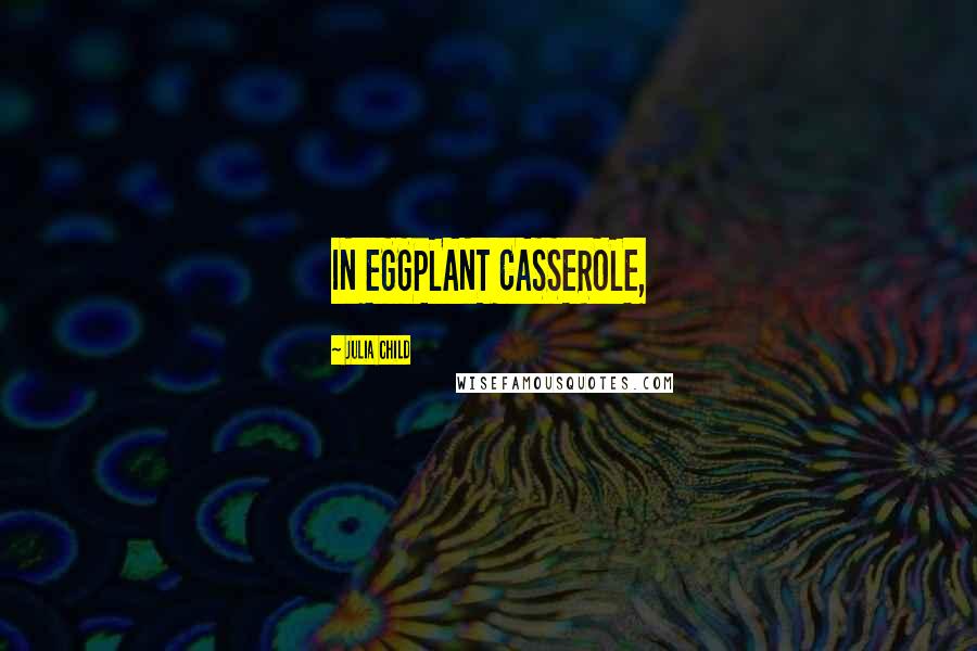 Julia Child Quotes: IN EGGPLANT CASSEROLE,