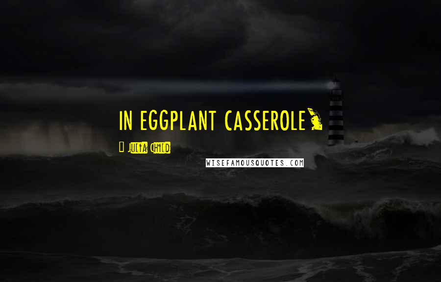 Julia Child Quotes: IN EGGPLANT CASSEROLE,