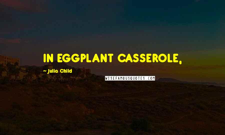 Julia Child Quotes: IN EGGPLANT CASSEROLE,