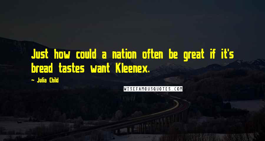Julia Child Quotes: Just how could a nation often be great if it's bread tastes want Kleenex.