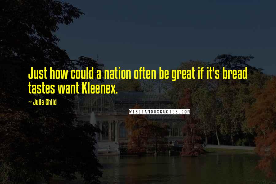 Julia Child Quotes: Just how could a nation often be great if it's bread tastes want Kleenex.