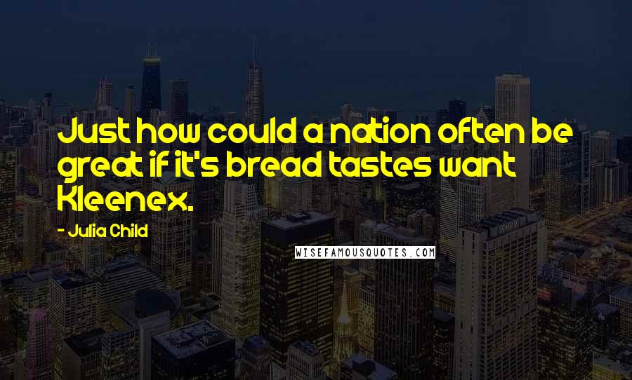 Julia Child Quotes: Just how could a nation often be great if it's bread tastes want Kleenex.