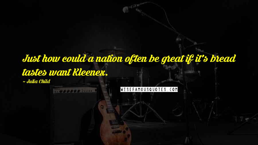 Julia Child Quotes: Just how could a nation often be great if it's bread tastes want Kleenex.