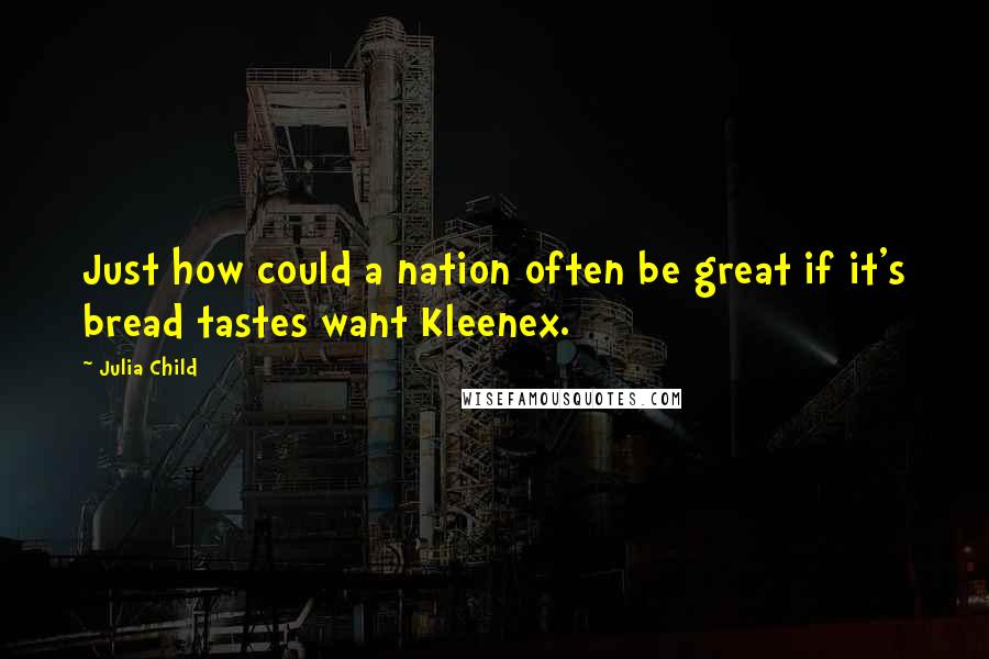 Julia Child Quotes: Just how could a nation often be great if it's bread tastes want Kleenex.