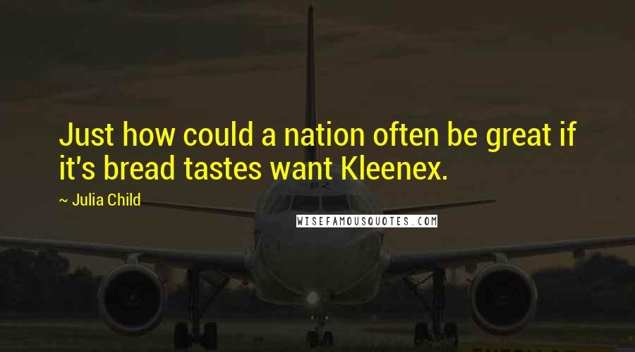 Julia Child Quotes: Just how could a nation often be great if it's bread tastes want Kleenex.