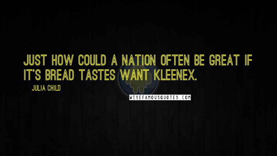 Julia Child Quotes: Just how could a nation often be great if it's bread tastes want Kleenex.