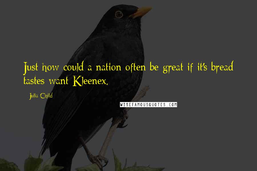 Julia Child Quotes: Just how could a nation often be great if it's bread tastes want Kleenex.