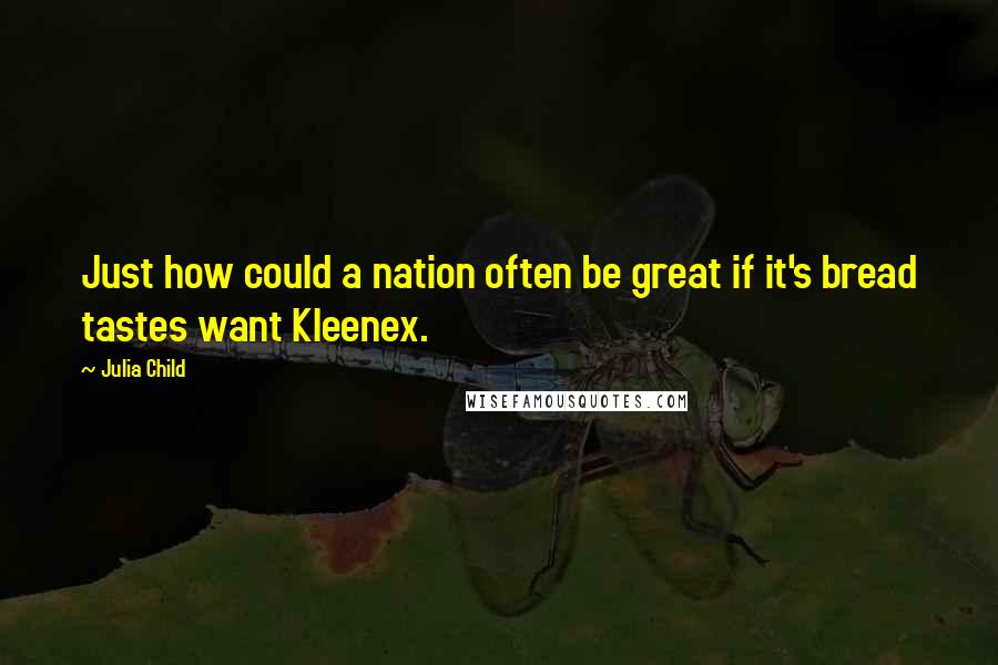 Julia Child Quotes: Just how could a nation often be great if it's bread tastes want Kleenex.