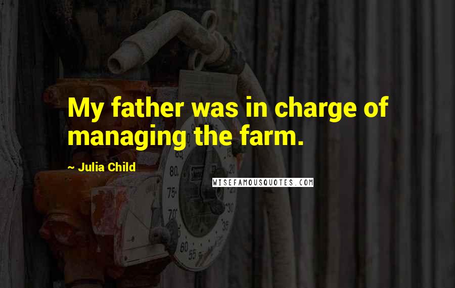 Julia Child Quotes: My father was in charge of managing the farm.