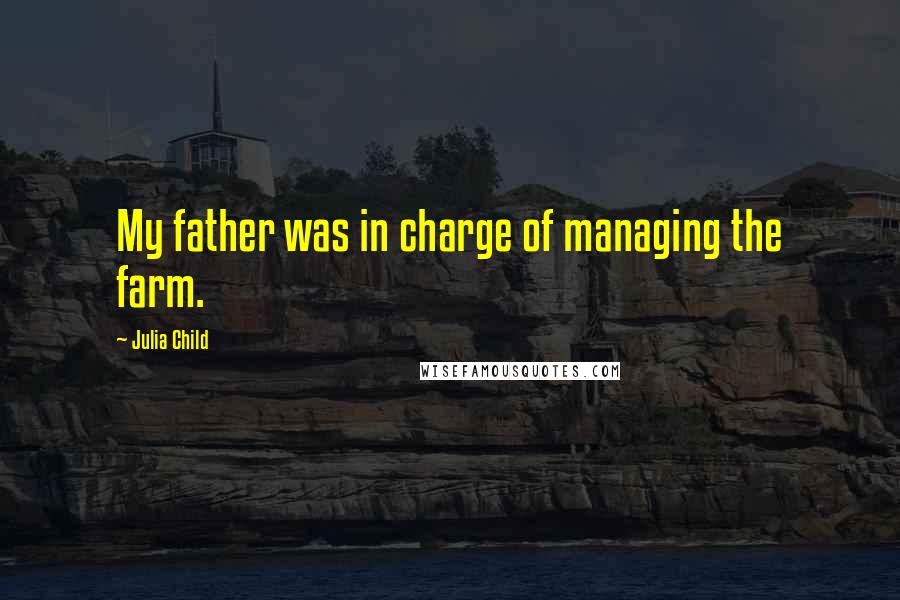 Julia Child Quotes: My father was in charge of managing the farm.