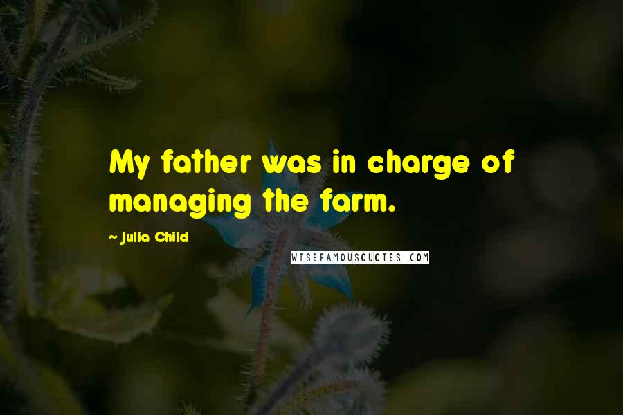 Julia Child Quotes: My father was in charge of managing the farm.