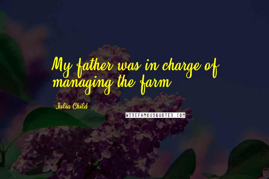 Julia Child Quotes: My father was in charge of managing the farm.