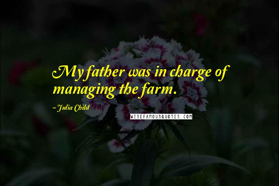 Julia Child Quotes: My father was in charge of managing the farm.